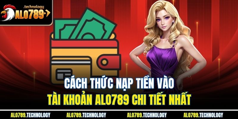 Nạp Tiền Alo789 – Bí Kíp Khởi Đầu Hành Trình Giải Trí 3 Cách thức nạp tiền vào tài khoản alo789 chi tiết nhất