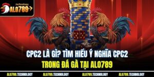 CPC2 Là Gì? Tìm Hiểu Ý Nghĩa CPC2 Trong Đá Gà Tại Alo789