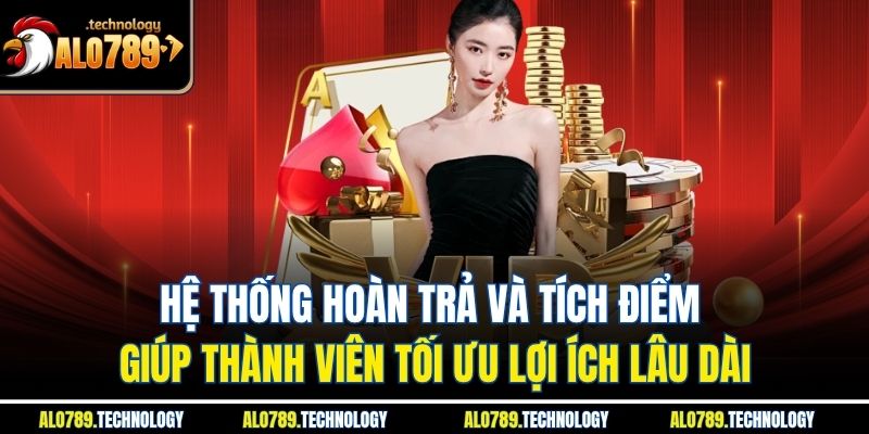 Hệ thống hoàn trả và tích điểm giúp thành viên tối ưu lợi ích lâu dài