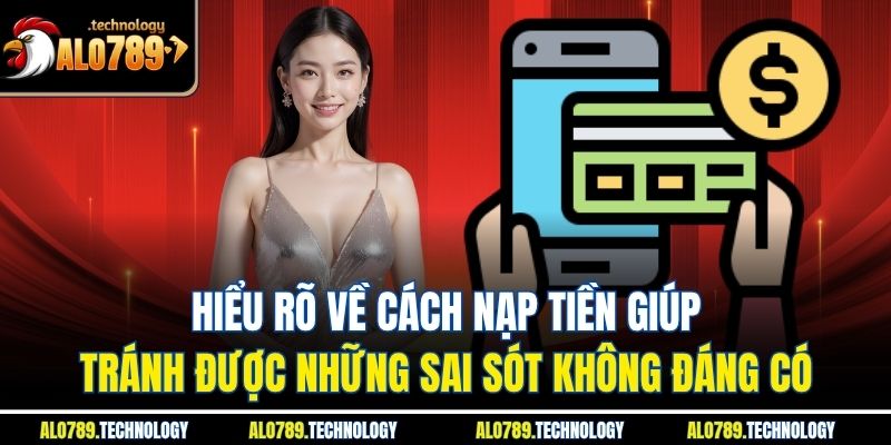 Nạp Tiền Alo789 – Bí Kíp Khởi Đầu Hành Trình Giải Trí 2 Hiểu rõ về cách nạp tiền giúp tránh được những sai sót không đáng có
