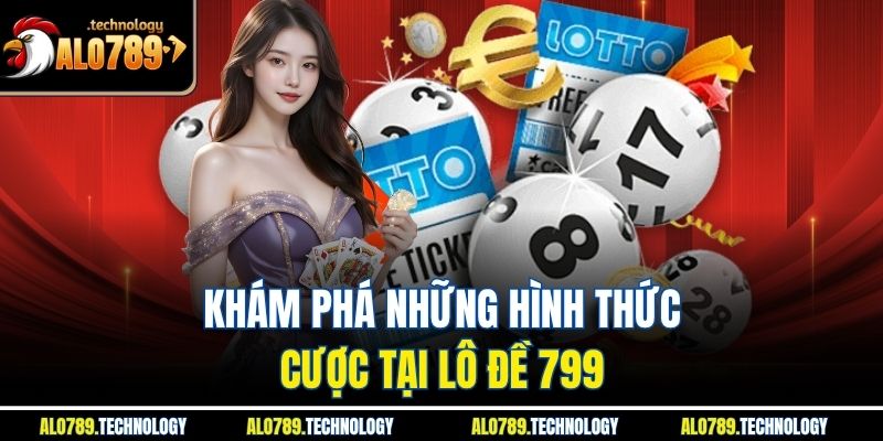 Lô Đề 799 – Cùng Bước Vào Thế Giới Số May Mắn Đầy Lôi Cuốn 3 Khám phá những hình thức cược tại lô đề 799
