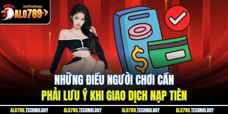 Nạp Tiền Alo789 – Bí Kíp Khởi Đầu Hành Trình Giải Trí 4 Những điều người chơi cần phải lưu ý khi giao dịch nạp tièn