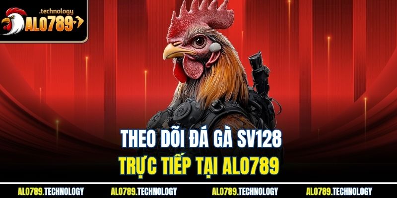Theo dõi đá gà SV128 trực tiếp tại Alo789